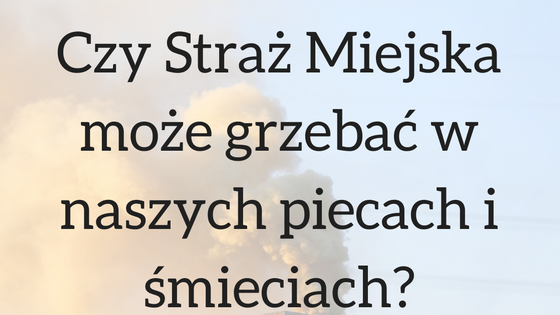 czy-straz-miejska-moze-grzebac-w-naszych-piecach-i-smieciach